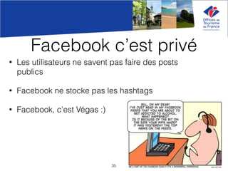 Facebook c’est privé
• Les utilisateurs ne savent pas faire des posts
publics
• Facebook ne stocke pas les hashtags
• Facebook, c’est Végas :)
35
 