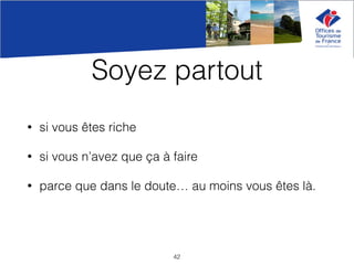 Soyez partout
• si vous êtes riche
• si vous n’avez que ça à faire
• parce que dans le doute… au moins vous êtes là.
42
 