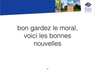 bon gardez le moral,
voici les bonnes
nouvelles
44
 