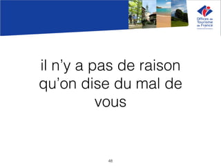 il n’y a pas de raison
qu’on dise du mal de
vous
48
 