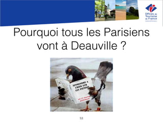Pourquoi tous les Parisiens
vont à Deauville ?
53
 