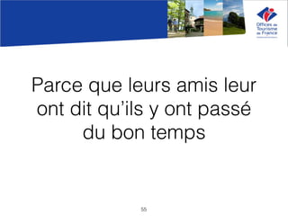 Parce que leurs amis leur
ont dit qu’ils y ont passé
du bon temps
55
 