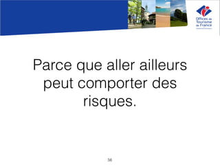 Parce que aller ailleurs
peut comporter des
risques.
56
 