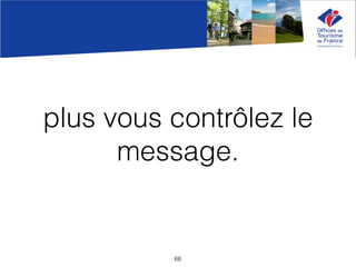 plus vous contrôlez le
message.
66
 