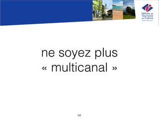ne soyez plus
« multicanal »
69
 