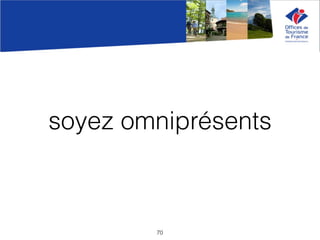 soyez omniprésents
70
 