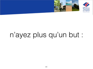 n’ayez plus qu’un but :
81
 