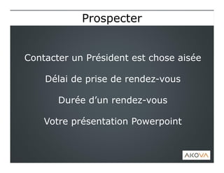 Contacter un Président est chose aisée
Délai de prise de rendez-vous
Durée d’un rendez-vous
Votre présentation Powerpoint
ProspecterProspecter
 