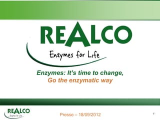 Enzymes: It’s time to change,
   Go the enzymatic way




       Presse – 18/09/2012      1
 