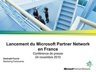 Lancement du Microsoft Partner Network
                en France
                        Conférence de presse
Gwénaël Fourré
                         24 novembre 2010
Marketing Partenaires
 