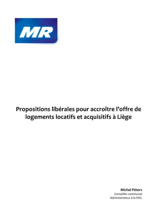 Propositions libérales pour accroître l’offre de
   logements locatifs et acquisitifs à Liège




                                           Michel Péters
                                      Conseiller communal
                                    Administrateur à la SWL
 