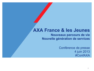 1
AXA France & les Jeunes
Nouveaux parcours de vie
Nouvelle génération de services
Conférence de presse
4 juin 2013
#ConfAXA
 