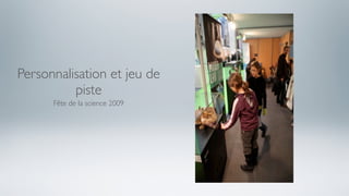 Personnalisation et jeu de
          piste
      Fête de la science 2009
 