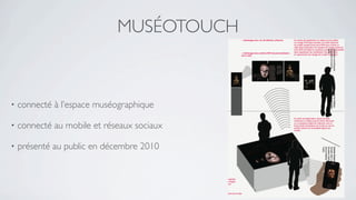 MUSÉOTOUCH



•   connecté à l’espace muséographique

•   connecté au mobile et réseaux sociaux

•   présenté au public en décembre 2010
 
