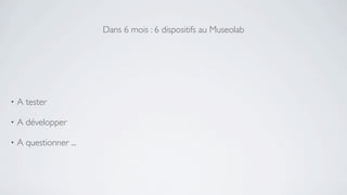 Dans 6 mois : 6 dispositifs au Museolab




•   A tester

•   A développer

•   A questionner ...
 