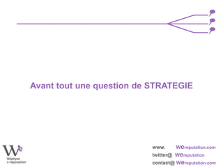 www. Wereputation.com
twitter@ Wereputation
contact@ Wereputation.com
Avant tout une question de STRATEGIE
 