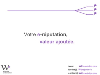 www. Wereputation.com
twitter@ Wereputation
contact@ Wereputation.com
Votre e-réputation,
valeur ajoutée.
 