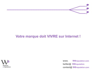 www. Wereputation.com
twitter@ Wereputation
contact@ Wereputation.com
Votre marque doit VIVRE sur Internet !
 