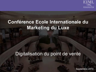 Conférence Ecole Internationale du Marketing du Luxe 
Digitalisation du point de vente 
Septembre 2014  