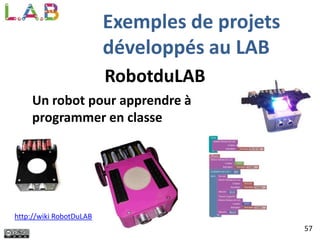 RobotduLAB
Un robot pour apprendre à
programmer en classe
http://wiki RobotDuLAB
57
Exemples de projets
développés au LAB
 