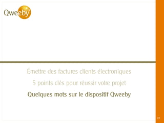 Émettre des factures clients électroniques
  5 points clés pour réussir votre projet
Quelques mots sur le dispositif Qweeby


                                                                                                   19
  © QWEEBY – 2012 – La technologie Qweeby est protégée par l’APP – Qweeby est une marque déposée
 