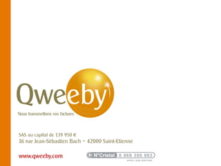 SAS au capital de 139 950 €
16 rue Jean-Sébastien Bach – 42000 Saint-Etienne

www.qweeby.com
            © QWEEBY – 2012 – La technologie Qweeby est protégée par l’APP – Qweeby est une marque déposée
 