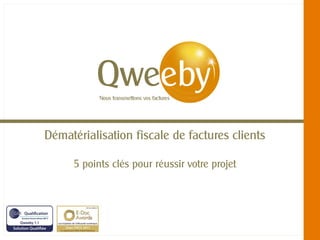 Dématérialisation fiscale de factures clients

       5 points clés pour réussir votre projet




    © QWEEBY – 2012 – La technologie Qweeby est protégée par l’APP – Qweeby est une marque déposée
 