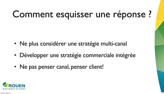 Comment esquisser une réponse ?

                         • Ne plus considérer une stratégie multi-canal
                         • Développer une stratégie commerciale intégrée
                         • Ne pas penser canal, penser client!



mercredi 15 février 12                                                     17
 