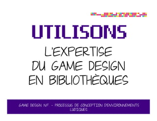 L’expertise
    DU game dEsign
    En bibliothèques
Game design. N.F. – PROCESSUS DE CONCEPTION D’ENVIRONNEMENTs
         ...