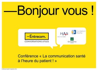—Bonjour vous !
Conférence Esanté-18 septembre 2014
Conférence « La communication santé
à l’heure du patient ! »
 