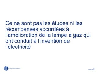 16
19/05/2015
Ce ne sont pas les études ni les
récompenses accordées à
l’amélioration de la lampe à gaz qui
ont conduit à l’invention de
l’électricité
 