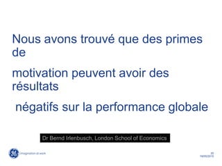 20
19/05/2015
Nous avons trouvé que des primes
de
motivation peuvent avoir des
résultats
négatifs sur la performance globale
Dr Bernd Irlenbusch, London School of Economics
 