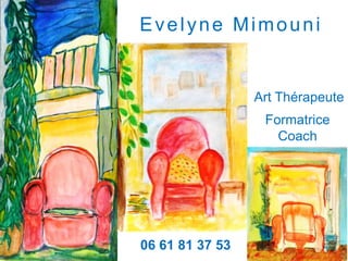 Evelyne Mimouni


                 Art Thérapeute
                  Formatrice
                    Coach




06 61 81 37 53
 
