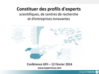 Constituer des profils d'experts
scientifiques, de centres de recherche
et d’entreprises innovantes

Conférence GFII – 12 Février 2014
www.expernova.com

 