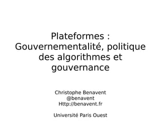 Plateformes :
Gouvernementalité, politique
des algorithmes et
gouvernance
Christophe Benavent
@benavent
Http://benavent.fr
Université Paris Ouest
 