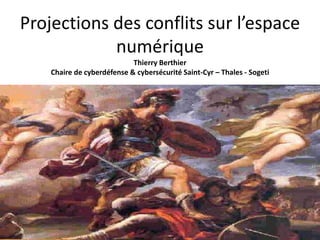 Projections des conflits sur l’espace
numérique
Thierry Berthier
Chaire de cyberdéfense & cybersécurité Saint-Cyr – Thales - Sogeti
 