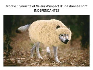 Morale : Véracité et Valeur d’impact d’une donnée sont
INDEPENDANTES
 