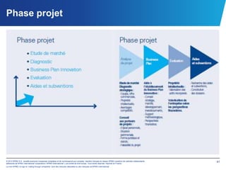 Phase projet




© 2012 KPMG S.A., société anonyme d’expertise comptable et de commissariat aux comptes, membre français du réseau KPMG constitué de cabinets indépendants   41
adhérents de KPMG International Cooperative (“KPMG International”), une entité de droit suisse. Tous droits réservés. Imprimé en France.
Le nom KPMG, le logo et “cutting through complexity” sont des marques déposées ou des marques de KPMG International.
 