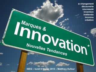 changement
                                                *    découverte
                                                      nouveauté
                                                       invention
                                                       inattendu
                                                         inconnu
                                                         création




                                                          *

ISEG – lundi 6 février 2012 – Matthieu Dufour
 