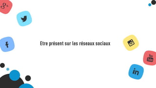 Etre présent sur les réseaux sociaux
 