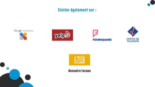 Google My Business
Yelp
Foursquare
Office du tourisme
Annuaire locaux
Exister également sur :
 
