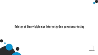 Exister et être visible sur internet grâce au webmarketing
 