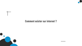 Comment exister sur internet ?
 
