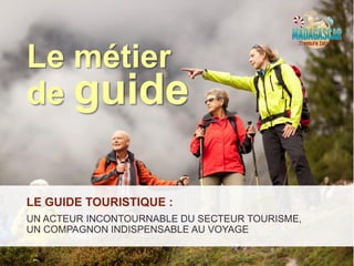 LE GUIDE TOURISTIQUE :
UN ACTEUR INCONTOURNABLE DU SECTEUR TOURISME,
UN COMPAGNON INDISPENSABLE AU VOYAGE
Le métier
de guide
 