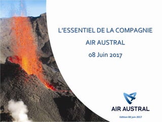 L’ESSENTIEL DE LA COMPAGNIE
AIR AUSTRAL
08 Juin 2017
Edition 08 juin 2017
 