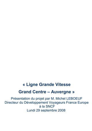 « Ligne Grande Vitesse
        Grand Centre – Auvergne »
    Présentation du projet par M. Michel LEBOEUF
Directeur du Développement Voyageurs France Europe
                      à la SNCF
              Lundi 29 septembre 2008
 