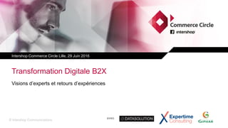 © Intershop Communications
avec
Visions d’experts et retours d’expériences
Transformation Digitale B2X
Intershop Commerce Circle Lille, 29 Juin 2016
 