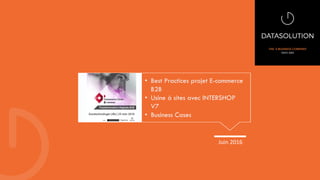 Juin 2016
• Best Practices projet E-commerce
B2B
• Usine à sites avec INTERSHOP
V7
• Business Cases
 