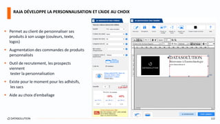  Permet au client de personnaliser ses
produits à son usage (couleurs, texte,
logos)
 Augmentation des commandes de produits
personnalisés
 Outil de recrutement, les prospects
viennent
tester la personnalisation
 Existe pour le moment pour les adhésifs,
les sacs
 Aide au choix d’emballage
RAJA DÉVELOPPE LA PERSONNALISATION ET L’AIDE AU CHOIX
122
 