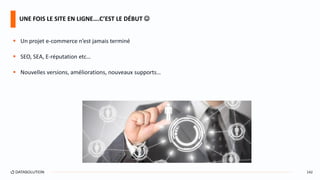  Un projet e-commerce n’est jamais terminé
 SEO, SEA, E-réputation etc…
 Nouvelles versions, améliorations, nouveaux supports…
UNE FOIS LE SITE EN LIGNE….C’EST LE DÉBUT 
142
 